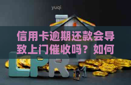 信用卡逾期还款会导致上门吗？如何避免不必要的麻烦？