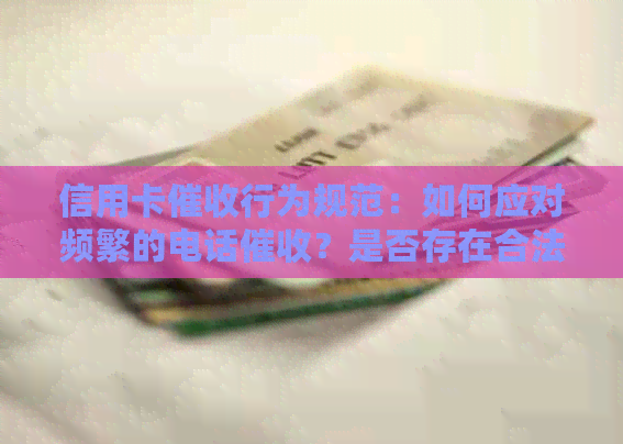 信用卡行为规范：如何应对频繁的电话？是否存在合法性争议？
