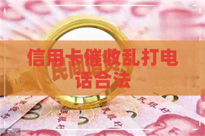 信用卡乱打电话合法