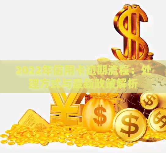 2022年信用卡逾期流程：处理方式与最新政策解析