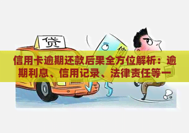 信用卡逾期还款后果全方位解析：逾期利息、信用记录、法律责任等一网打尽！