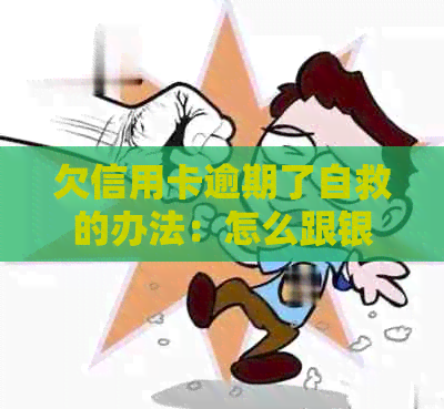 欠信用卡逾期了自救的办法：怎么跟银行协商解决及出台减免政策