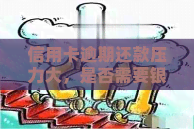 信用卡逾期还款压力大，是否需要银行真的上门？