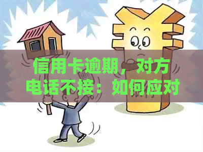 信用卡逾期，对方电话不接：如何应对与解决？