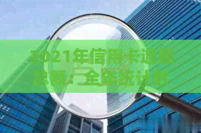 2021年信用卡逾期总额：全年统计数字与相关背景解析