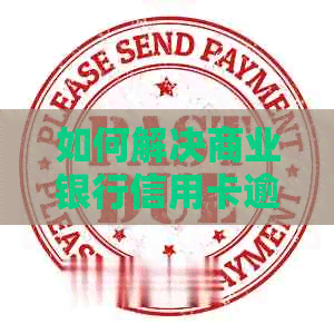 如何解决商业银行信用卡逾期问题：委托服务全面解析及应对策略