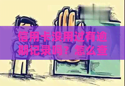 信用卡没用过有逾期记录吗？怎么查？会怎么样？