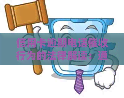 信用卡逾期电话行为的法律解读：通讯方式、判刑标准与相关风险