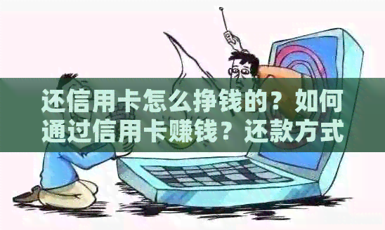 还信用卡怎么挣钱的？如何通过信用卡赚钱？还款方式及建议