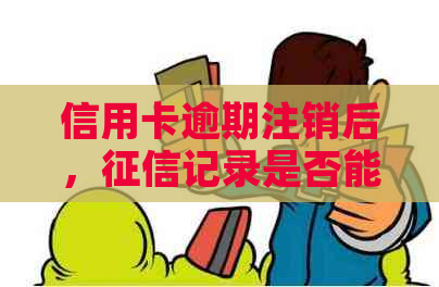 信用卡逾期注销后，记录是否能消除？如何进行操作和恢复信用？