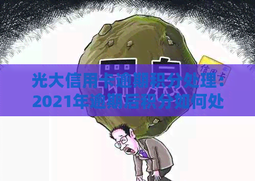 光大信用卡逾期积分处理：2021年逾期后积分如何处理？