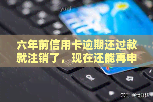 六年前信用卡逾期还过款就注销了，现在还能再申请吗？