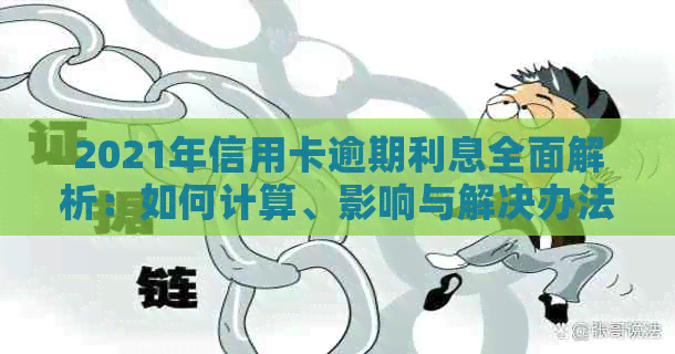 2021年信用卡逾期利息全面解析：如何计算、影响与解决办法大揭秘！