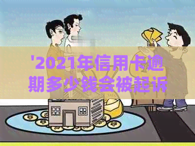 '2021年信用卡逾期多少钱会被起诉？逾期金额与刑事责任的关系解析'