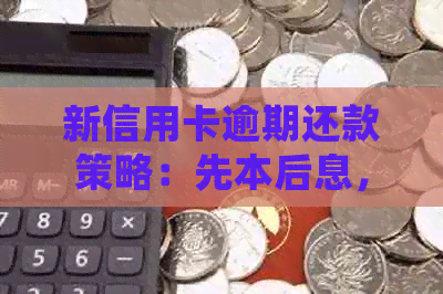 新信用卡逾期还款策略：先本后息，降低利息负担！