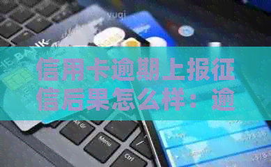 信用卡逾期上报后果怎么样：逾期上，信用卡受影响。