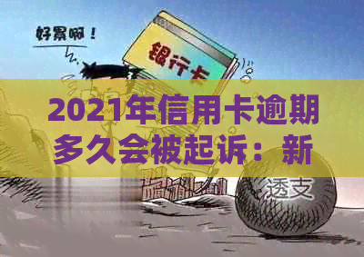 2021年信用卡逾期多久会被起诉：新规定下还款时限及上时间解析