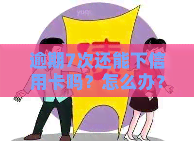 逾期7次还能下信用卡吗？怎么办？