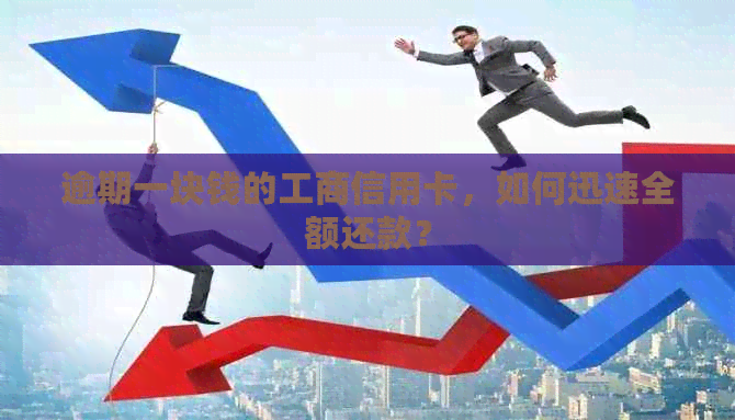 逾期一块钱的工商信用卡，如何迅速全额还款？