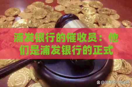 浦发银行的员：他们是浦发银行的正式员工吗？他们的具体职责是什么？