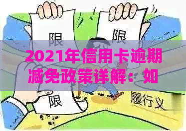 2021年信用卡逾期减免政策详解：如何申请、期还款以及相关影响