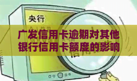 广发信用卡逾期对其他银行信用卡额度的影响：详细解答与预防措