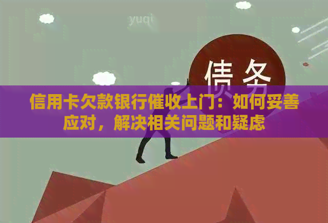 信用卡欠款银行上门：如何妥善应对，解决相关问题和疑虑