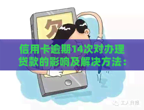 信用卡逾期14次对办理贷款的影响及解决方法：了解详细情况，避免贷款受阻