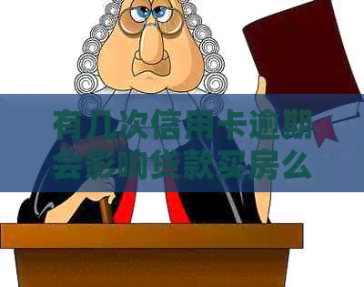 有几次信用卡逾期会影响贷款买房么：逾期记录对房贷影响分析