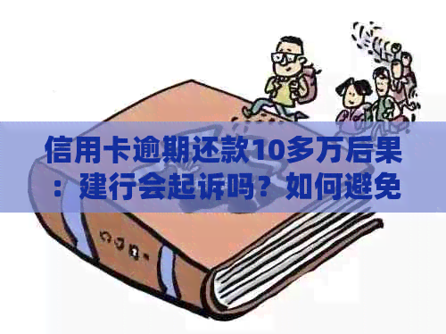 信用卡逾期还款10多万后果：建行会起诉吗？如何避免法律纠纷？