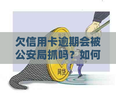 欠信用卡逾期会被公安局抓吗？如何处理和避免被查到？