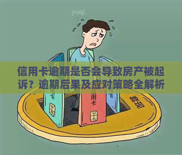 信用卡逾期是否会导致房产被起诉？逾期后果及应对策略全解析