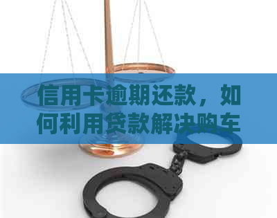 信用卡逾期还款，如何利用贷款解决购车资金需求？