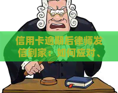 信用卡逾期后律师发信到家：如何应对、后果及解决方法全面解析