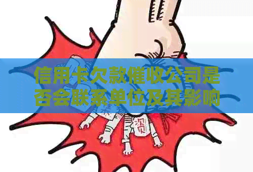 信用卡欠款公司是否会联系单位及其影响：解答用户疑虑与预防措
