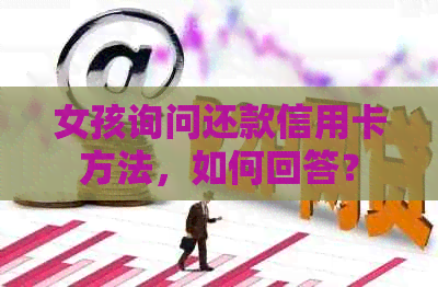 女孩询问还款信用卡方法，如何回答？