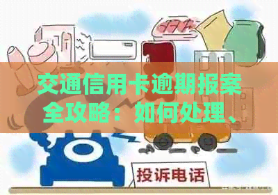 交通信用卡逾期报案全攻略：如何处理、注意事项以及预防措一应俱全