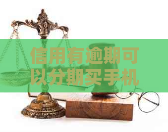 信用有逾期可以分期买手机吗？安全吗？能否办理？