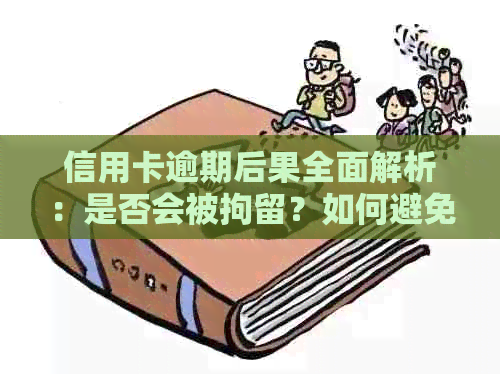 信用卡逾期后果全面解析：是否会被拘留？如何避免逾期影响信用记录？