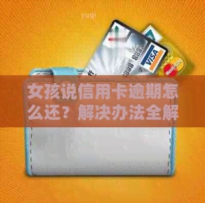 女孩说信用卡逾期怎么还？解决办法全解析！