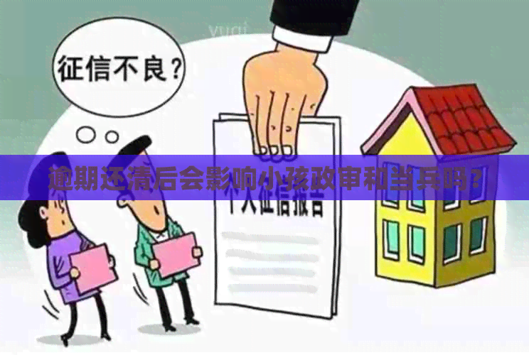 逾期还清后会影响小孩政审和当兵吗？