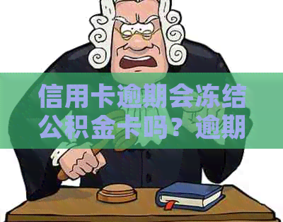 信用卡逾期会冻结公积金卡吗？逾期会导致公积金提取困难和贷款受限。