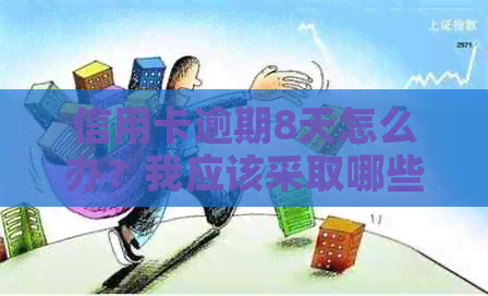 信用卡逾期8天怎么办？我应该采取哪些措来尽快解决问题？