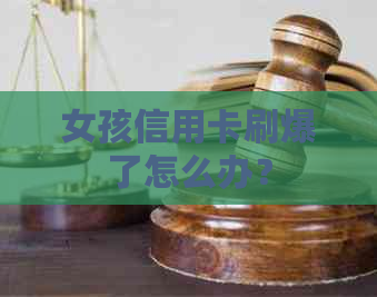 女孩信用卡刷爆了怎么办？