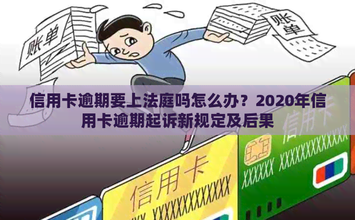 信用卡逾期要上法庭吗怎么办？2020年信用卡逾期起诉新规定及后果