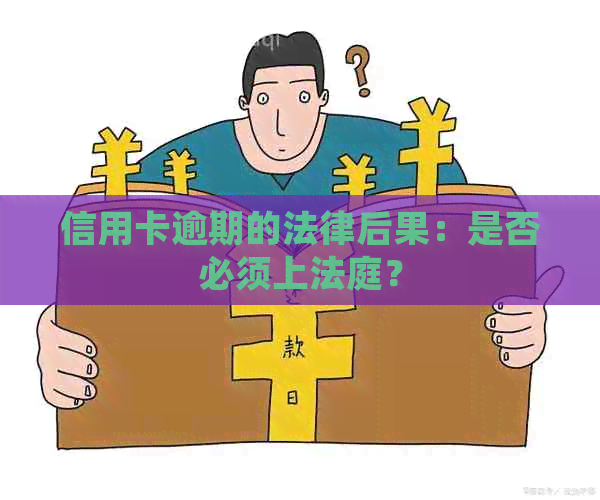 信用卡逾期的法律后果：是否必须上法庭？