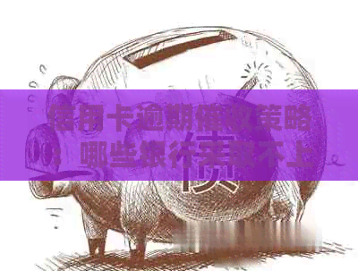 信用卡逾期策略：哪些银行采取不上门方式？