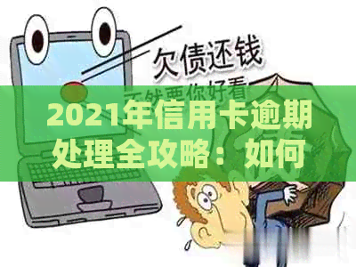 2021年信用卡逾期处理全攻略：如何规划还款、降低利息及挽救信用？