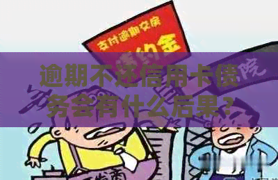 逾期不还信用卡债务会有什么后果？