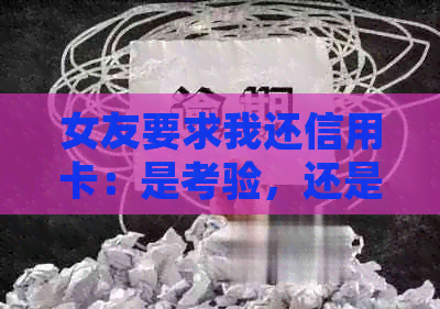 女友要求我还信用卡：是考验，还是朋友的信用？逾期资讯解析